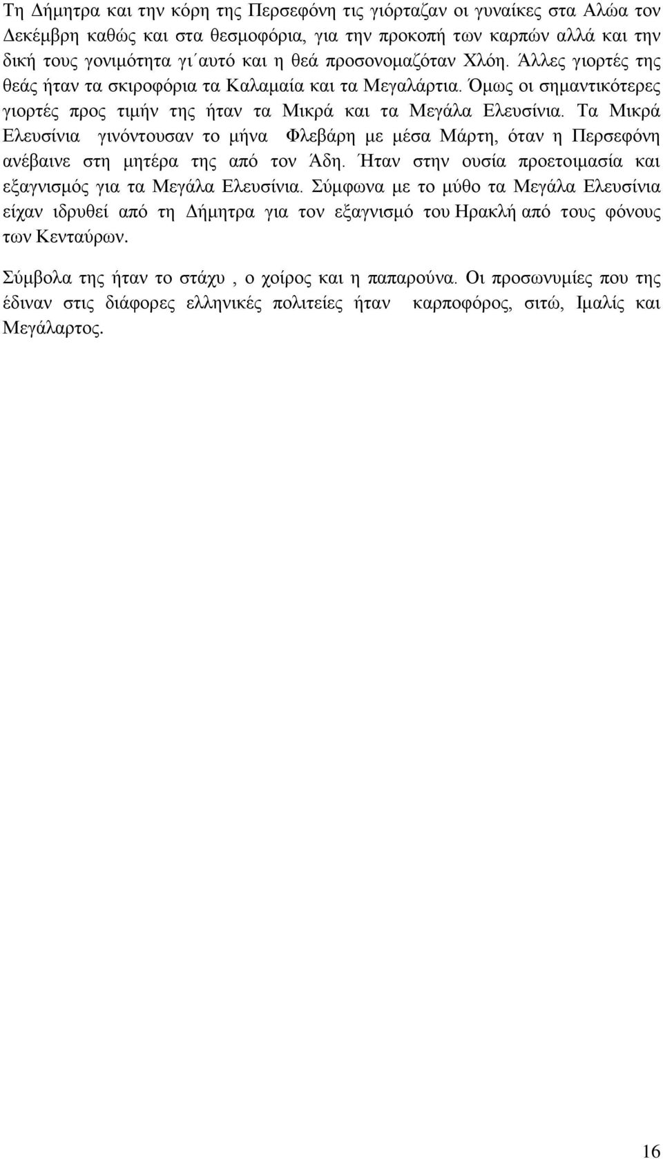 Τα Μικρά Ελευσίνια γινόντουσαν το μήνα Φλεβάρη με μέσα Μάρτη, όταν η Περσεφόνη ανέβαινε στη μητέρα της από τον Άδη. Ήταν στην ουσία προετοιμασία και εξαγνισμός για τα Μεγάλα Ελευσίνια.