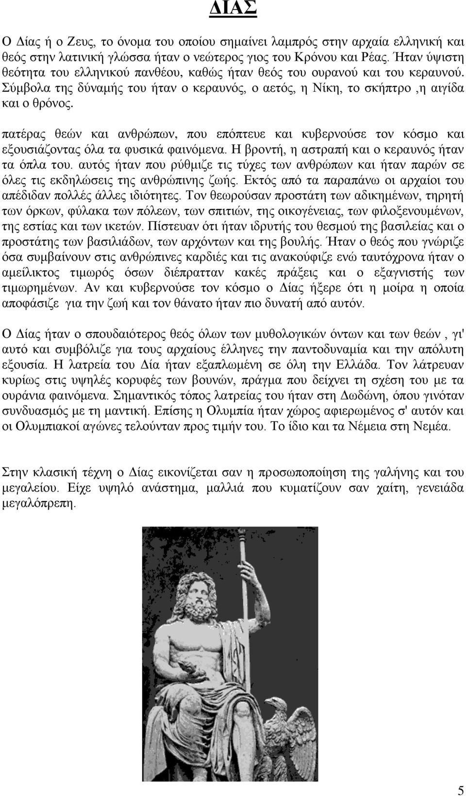 πατέρας θεών και ανθρώπων, που επόπτευε και κυβερνούσε τον κόσμο και εξουσιάζοντας όλα τα φυσικά φαινόμενα. Η βροντή, η αστραπή και ο κεραυνός ήταν τα όπλα του.