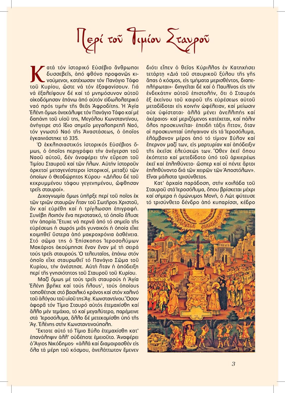 Ἡ Ἁγία Ἑλένη ὅµως ἀνεκάλυψε τόν Πανάγιο Τάφο καί µέ δαπάνη τοῦ υἱοῦ της, Μεγάλου Κωνσταντίνου, ἀνήγειρε στό ἴδιο σηµεῖο µεγαλοπρεπῆ Ναό, τόν γνωστό Ναό τῆς Ἀναστάσεως, ὁ ὁποῖος ἐγκαινιάστηκε τό 335.