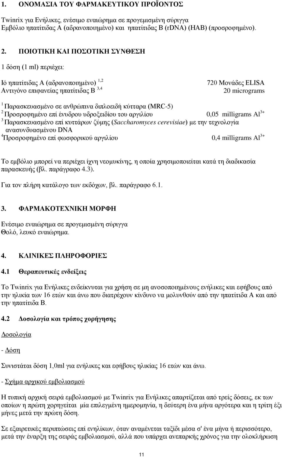 κύτταρα (MRC-5) 2 Προσροφημένο επί ένυδρου υδροξειδίου του αργιλίου 0,05 milligrams Al 3+ 3 Παρασκευασμένο επί κυττάρων ζύμης (Saccharomyces cerevisiae) με την τεχνολογία ανασυνδυασμένου DNA 4