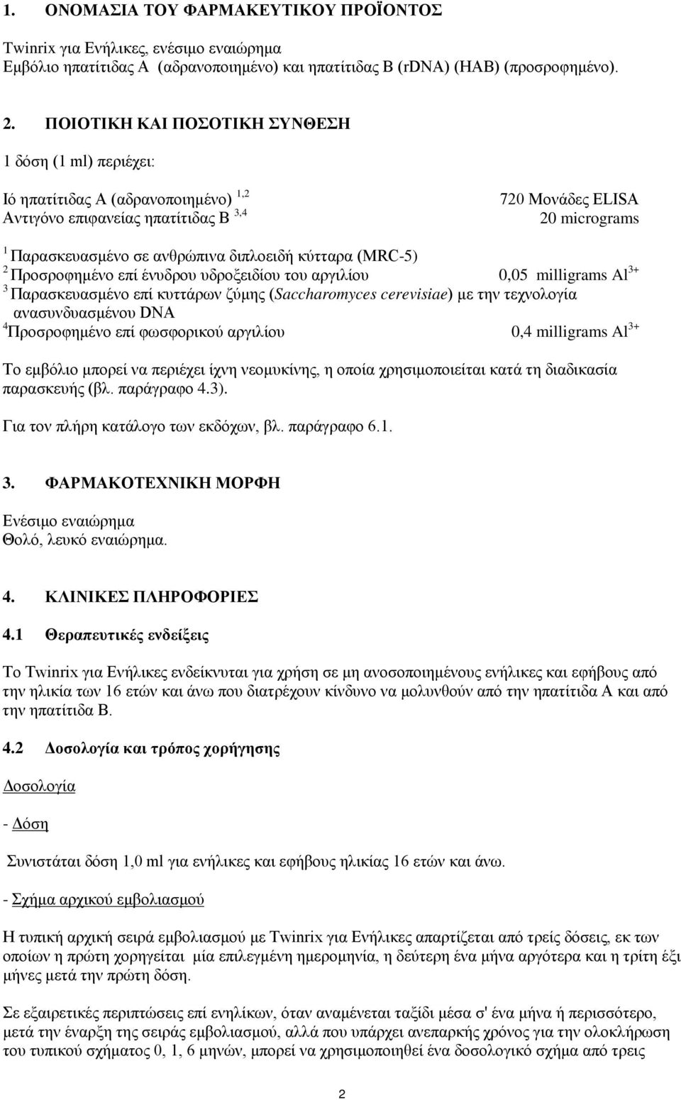 κύτταρα (MRC-5) 2 Προσροφημένο επί ένυδρου υδροξειδίου του αργιλίου 0,05 milligrams Al 3+ 3 Παρασκευασμένο επί κυττάρων ζύμης (Saccharomyces cerevisiae) με την τεχνολογία ανασυνδυασμένου DNA 4