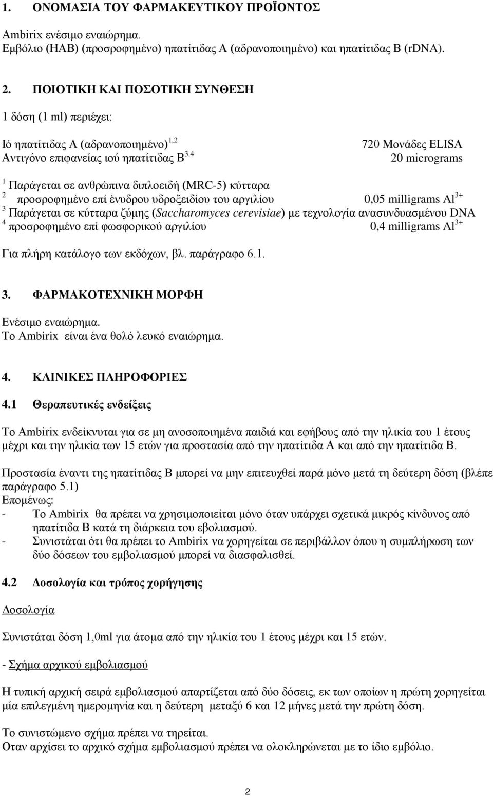 4 720 Μονάδες ELISA 20 micrograms 1 Παράγεται σε ανθρώπινα διπλοειδή (MRC-5) κύτταρα 2 προσροφημένο επί ένυδρου υδροξειδίου του αργιλίου 0,05 milligrams Al 3+ 3 Παράγεται σε κύτταρα ζύμης