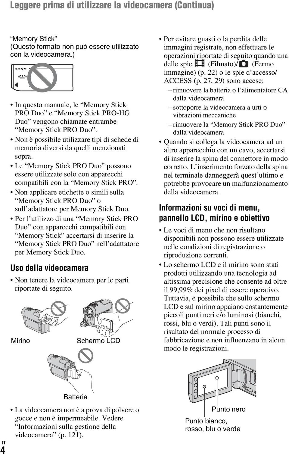 Non è possibile utilizzare tipi di schede di memoria diversi da quelli menzionati sopra. Le Memory Stick PRO Duo possono essere utilizzate solo con apparecchi compatibili con la Memory Stick PRO.