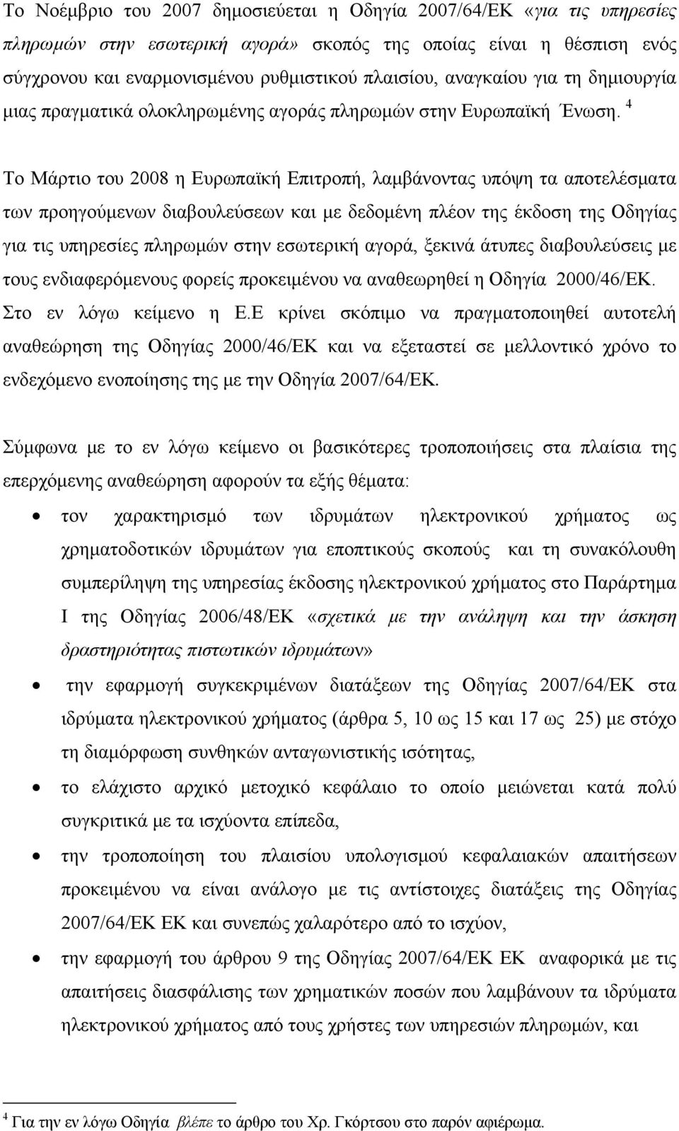 4 Το Μάρτιο του 2008 η Ευρωπαϊκή Επιτροπή, λαμβάνοντας υπόψη τα αποτελέσματα των προηγούμενων διαβουλεύσεων και με δεδομένη πλέον της έκδοση της Οδηγίας για τις υπηρεσίες πληρωμών στην εσωτερική