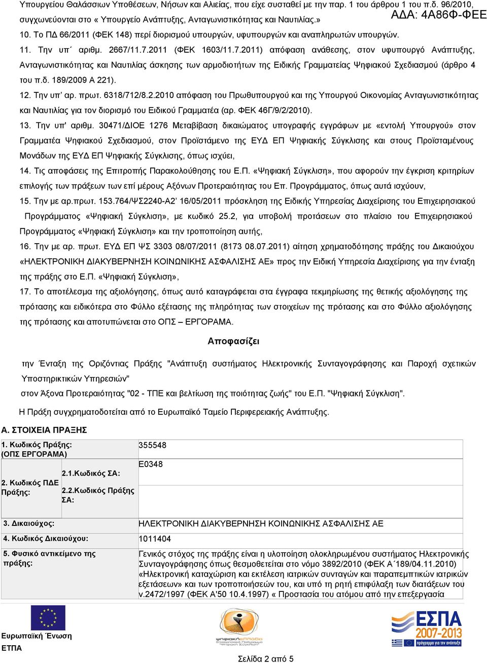 11.7.2011 (ΦΕΚ 1603/11.7.2011) απόφαση ανάθεσης, στον υφυπουργό Ανάπτυξης, Ανταγωνιστικότητας και Ναυτιλίας άσκησης των αρμοδιοτήτων της Ειδικής Γραμματείας Ψηφιακού Σχεδιασμού (άρθρο 4 του π.δ. 189/2009 Α 221).