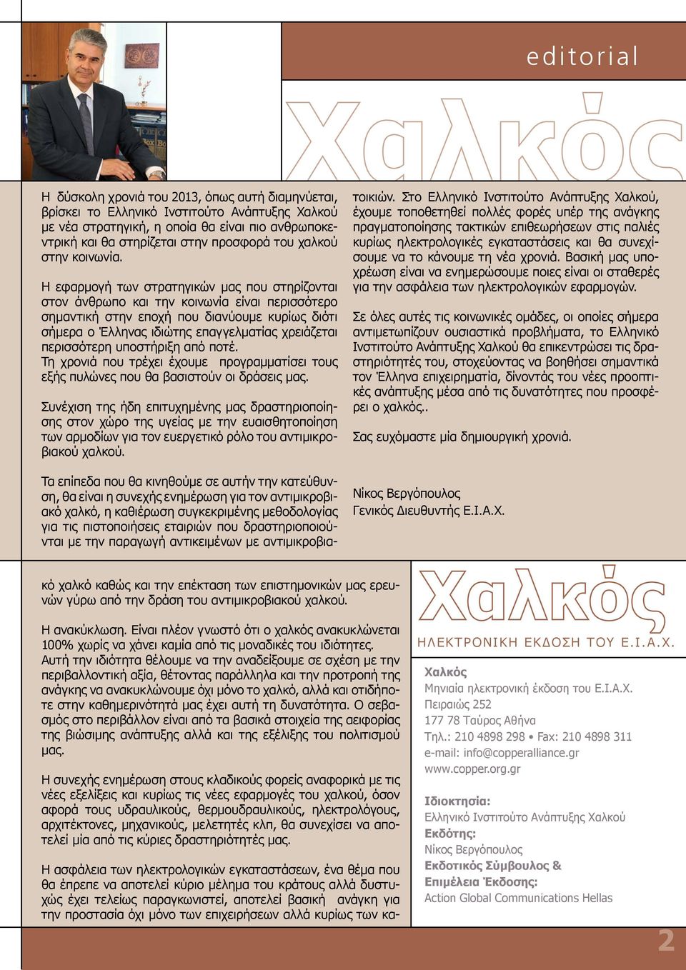 Η εφαρμογή των στρατηγικών μας που στηρίζονται στον άνθρωπο και την κοινωνία είναι περισσότερο σημαντική στην εποχή που διανύουμε κυρίως διότι σήμερα ο Έλληνας ιδιώτης επαγγελματίας χρειάζεται