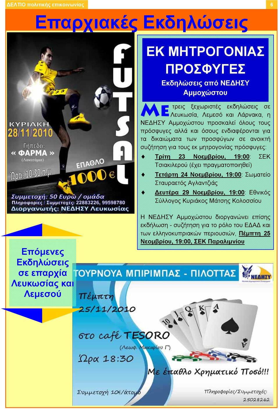 Τσιακιλερού (έχει πραγματοποιηθεί) Τετάρτη 24 Νοεμβρίου, 19:00: Σωματείο Σταυραετός Αγλαντζιάς Δευτέρα 29 Νοεμβρίου, 19:00: Εθνικός Σύλλογος Κυριάκος Μάτσης Κολοσσίου Επόμενες Εκδηλώσεις
