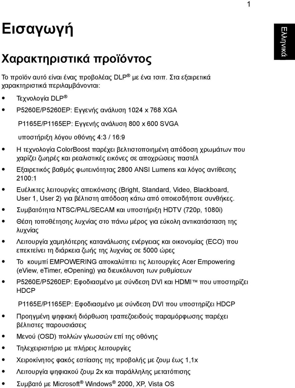 τεχνολογία ColorBoost παρέχει βελτιστοποιηµένη απόδοση χρωµάτων που χαρίζει ζωηρές και ρεαλιστικές εικόνες σε αποχρώσεις παστέλ Εξαιρετικός βαθµός φωτεινότητας 2800 ANSI Lumens και λόγος αντίθεσης