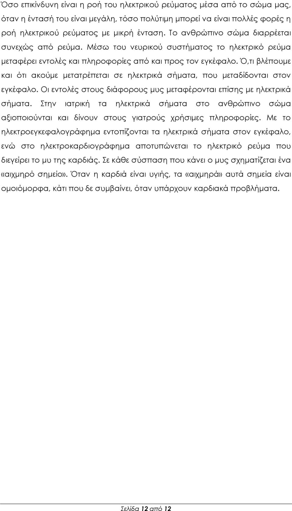 Ό,τι βλέπουμε και ότι ακούμε μετατρέπεται σε ηλεκτρικά σήματα, που μεταδίδονται στον εγκέφαλο. Οι εντολές στους διάφορους μυς μεταφέρονται επίσης με ηλεκτρικά σήματα.