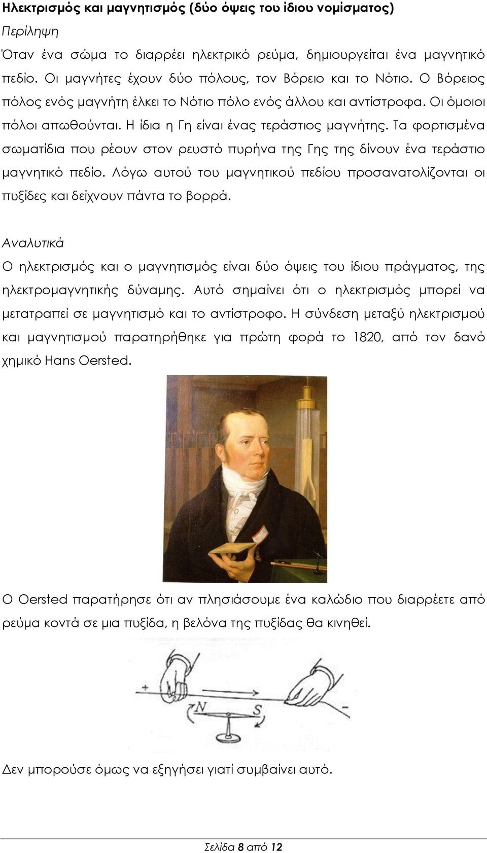 Η ίδια η Γη είναι ένας τεράστιος μαγνήτης. Σα φορτισμένα σωματίδια που ρέουν στον ρευστό πυρήνα της Γης της δίνουν ένα τεράστιο μαγνητικό πεδίο.