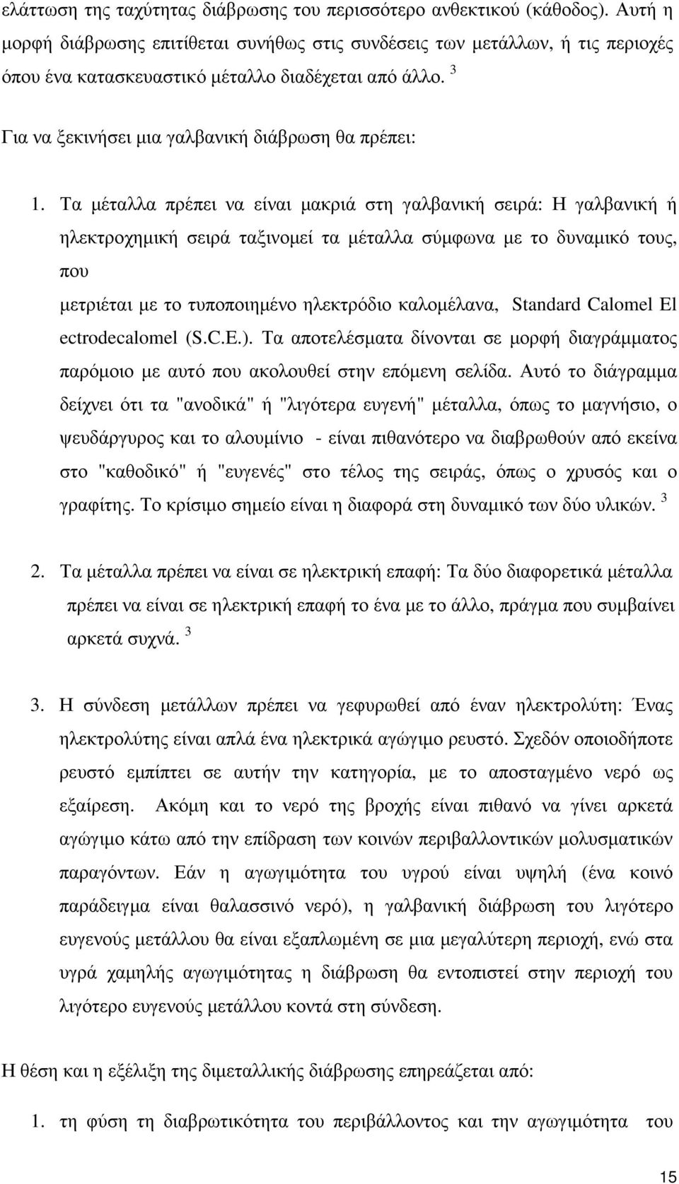 Τα µέταλλα πρέπει να είναι µακριά στη γαλβανική σειρά: Η γαλβανική ή ηλεκτροχηµική σειρά ταξινοµεί τα µέταλλα σύµφωνα µε το δυναµικό τους, που µετριέται µε το τυποποιηµένο ηλεκτρόδιο καλοµέλανα,