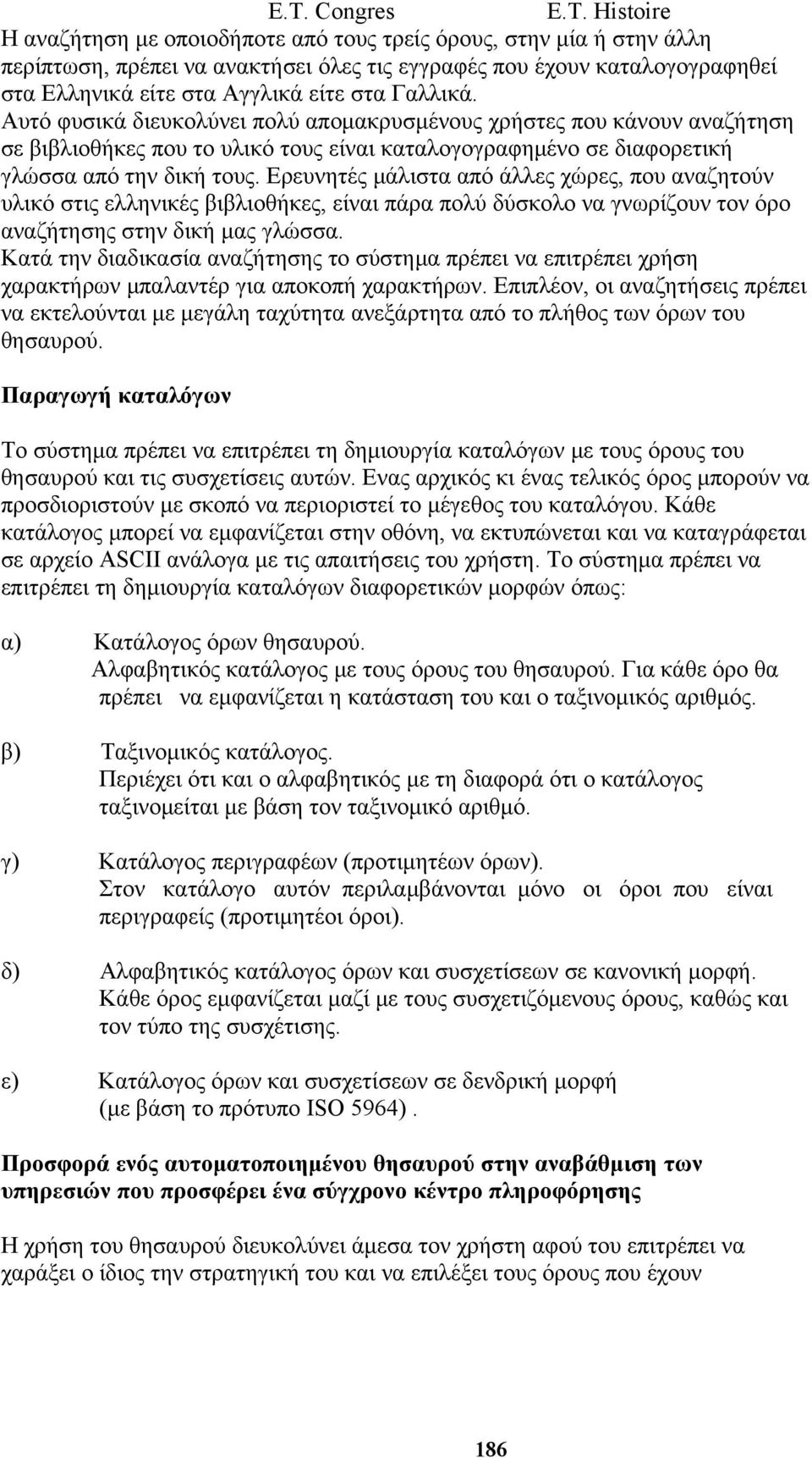 Ερευνητές μάλιστα από άλλες χώρες, που αναζητούν υλικό στις ελληνικές βιβλιοθήκες, είναι πάρα πολύ δύσκολο να γνωρίζουν τον όρο αναζήτησης στην δική μας γλώσσα.