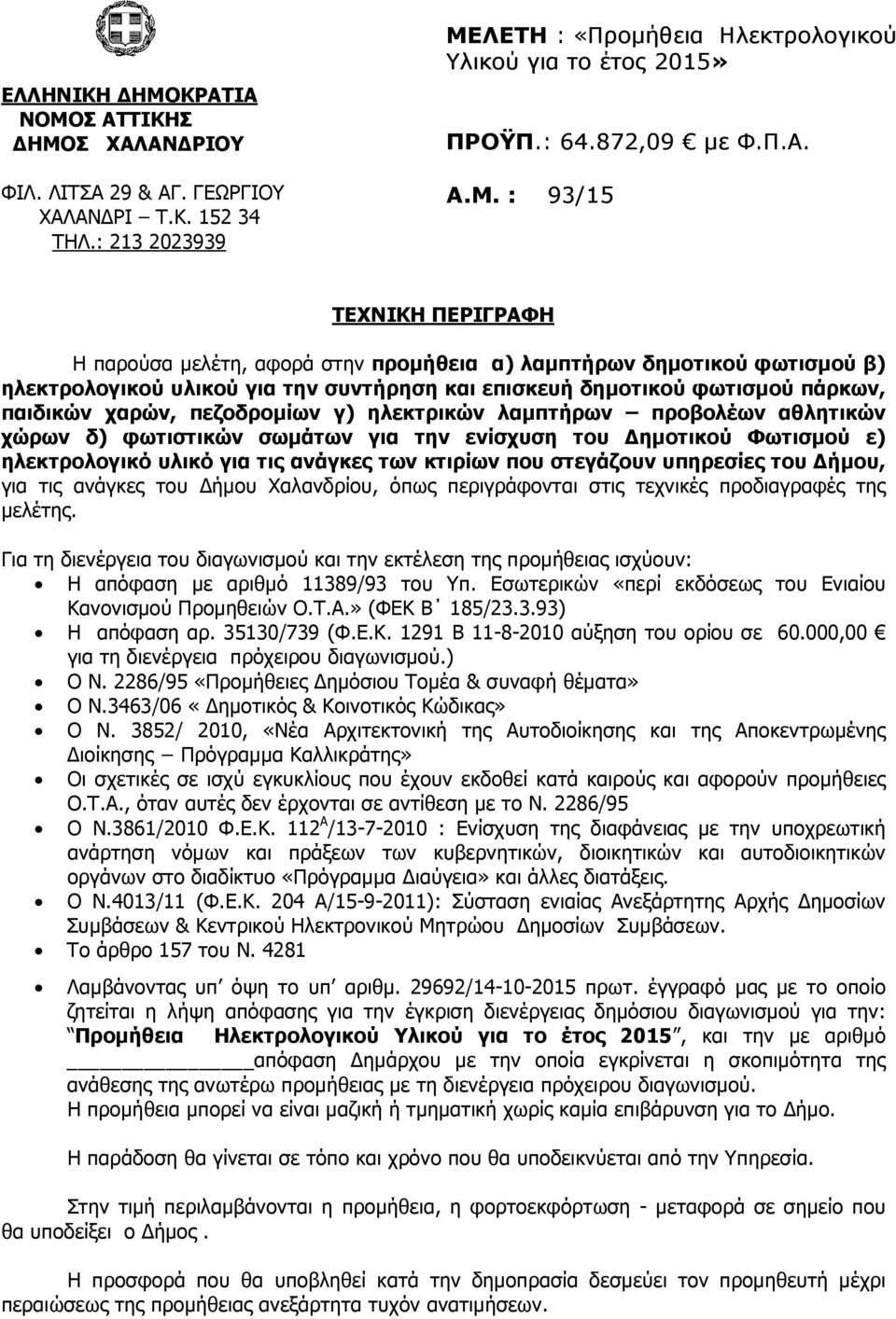 : 93/15 ΤΕΧΝΙΚΗ ΠΕΡΙΓΡΑΦΗ Η παρούσα µελέτη, αφορά στην προµήθεια α) λαµπτήρων δηµοτικού φωτισµού β) ηλεκτρολογικού υλικού για την συντήρηση και επισκευή δηµοτικού φωτισµού πάρκων, παιδικών χαρών,