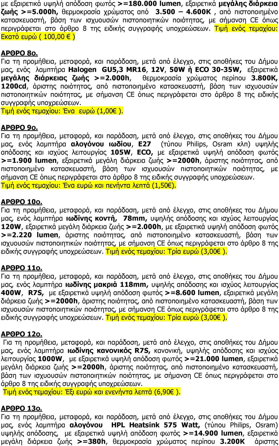 Τιµή ενός τεµαχίου: Εκατό ευρώ ( 100,00 ) ΑΡΘΡΟ 8ο. µας, ενός λαµπτήρα Halogen GU5,3 MR16, 12V, 50W ή ECO 30-35W, εξαιρετικά µεγάλης διάρκειας ζωής >=2.000h, θερµοκρασία χρώµατος περίπου 3.