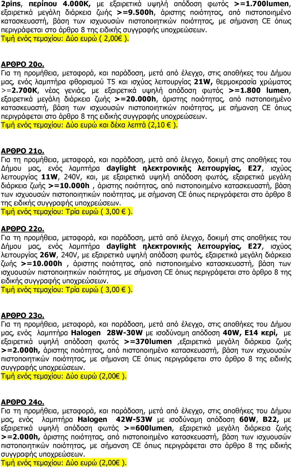 Τιµή ενός τεµαχίου: ύο ευρώ ( 2,00 ). ΑΡΘΡΟ 20ο. µας, ενός λαµπτήρα φθορισµού T5 και ισχύος λειτουργίας 21W, θερµοκρασία χρώµατος >=2.700Κ, νέας γενιάς, µε εξαιρετικά υψηλή απόδοση φωτός >=1.