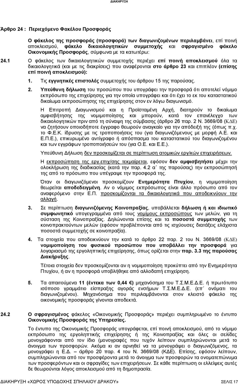 Ο φάκελος των δικαιολογητικών συμμετοχής περιέχει επί ποινή αποκλεισμού όλα τα δικαιολογητικά (και με τις διακρίσεις) που αναφέρονται στο άρθρο 3 και επιπλέον (επίσης επί ποινή αποκλεισμού):.