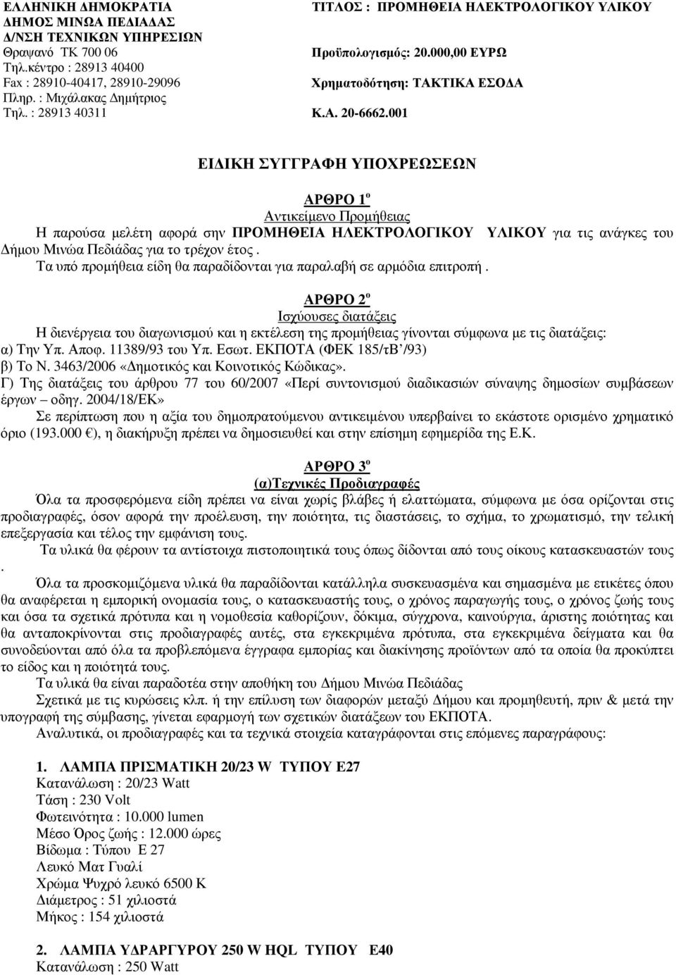 001 ΕΙ ΙΚΗ ΣΥΓΓΡΑΦΗ ΥΠΟΧΡΕΩΣΕΩΝ ΑΡΘΡΟ 1 ο Αντικείµενο Προµήθειας Η παρούσα µελέτη αφορά σην ΠΡΟΜΗΘΕΙΑ ΗΛΕΚΤΡΟΛΟΓΙΚΟΥ ΥΛΙΚΟΥ για τις ανάγκες του ήµου Μινώα Πεδιάδας για το τρέχον έτος.