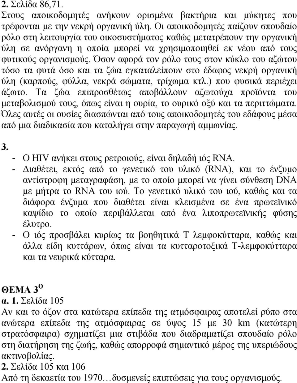 Όσον αφορά τον ρόλο τους στον κύκλο του αζώτου τόσο τα φυτά όσο και τα ζώα εγκαταλείπουν στο έδαφος νεκρή οργανική ύλη (καρπούς, φύλλα, νεκρά σώματα, τρίχωμα κτλ.) που φυσικά περιέχει άζωτο.