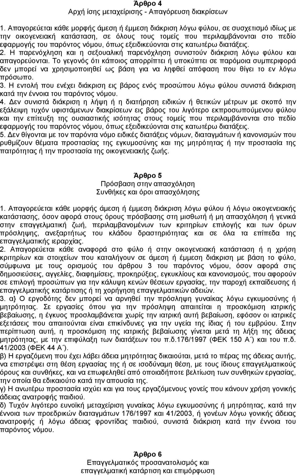 εξειδικεύονται στις κατωτέρω διατάξεις. 2. Η παρενόχληση και η σεξουαλική παρενόχληση συνιστούν διάκριση λόγω φύλου και απαγορεύονται.