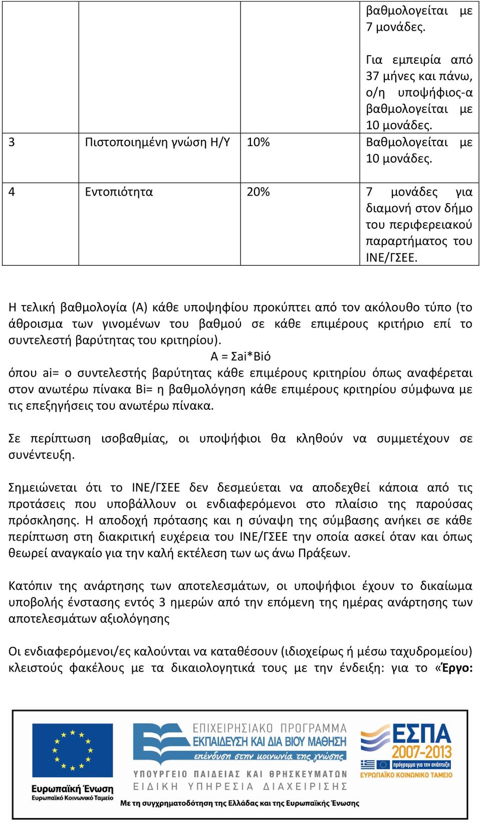 Η τελική βαθμολογία (Α) κάθε υποψηφίου προκύπτει από τον ακόλουθο τύπο (το άθροισμα των γινομένων του βαθμού σε κάθε επιμέρους κριτήριο επί το συντελεστή βαρύτητας του κριτηρίου).