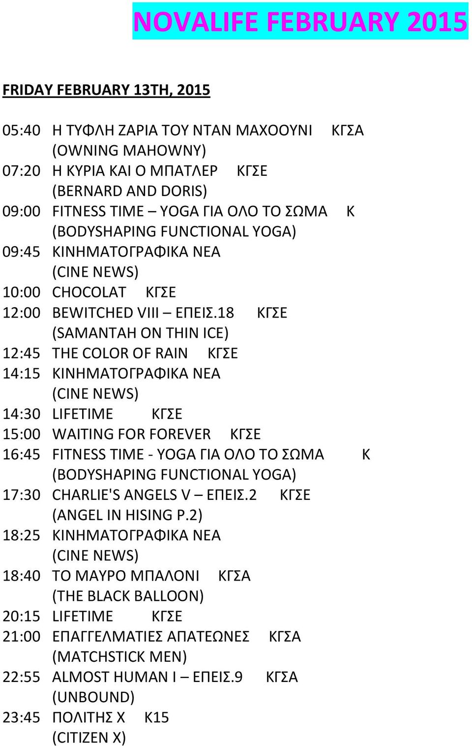 18 ΚΓΕ (SAMANTAH ON THIN ICE) 12:45 THE COLOR OF RAIN ΚΓΕ 14:15 ΚΙΝΗΜΑΣΟΓΡΑΦΙΚΑ ΝΕΑ 14:30 LIFETIME ΚΓΕ 15:00 WAITING FOR FOREVER ΚΓΕ 16:45 FITNESS TIME - YOGA ΓΙΑ ΟΛΟ ΣΟ ΩΜΑ K (BODYSHAPING