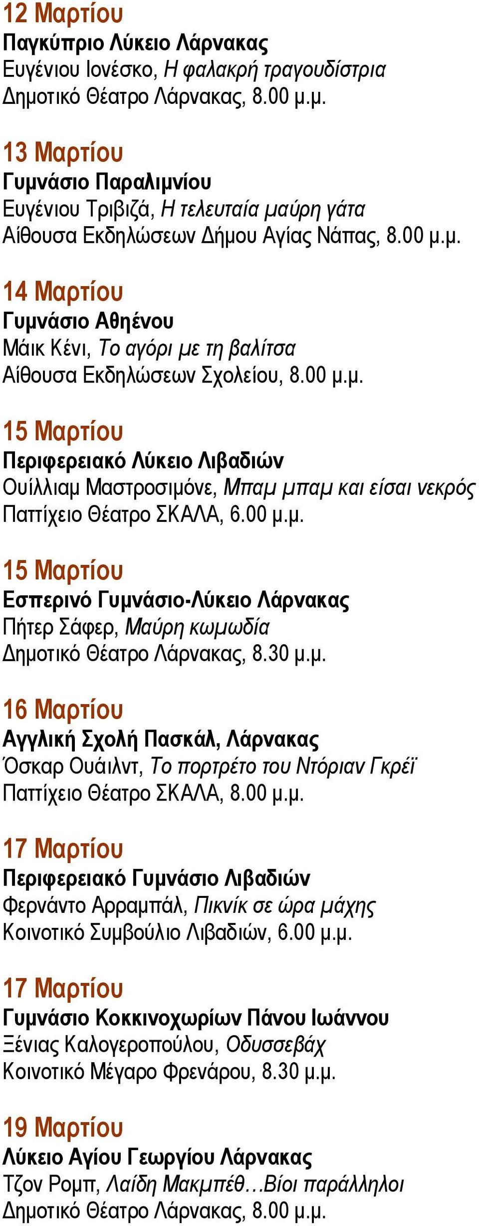 00 μ.μ. 15 Μαρτίου Εσπερινό Γυμνάσιο-Λύκειο Λάρνακας Πήτερ Σάφερ, Μαύρη κωμωδία Δημοτικό Θέατρο Λάρνακας, 8.30 μ.μ. 16 Μαρτίου Αγγλική Σχολή Πασκάλ, Λάρνακας Όσκαρ Ουάιλντ, Το πορτρέτο του Ντόριαν Γκρέϊ Παττίχειο Θέατρο ΣΚΑΛΑ, 8.