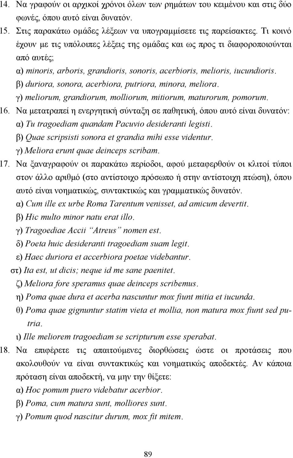 β) duriora, sonora, acerbiora, putriora, minora, meliora. γ) meliorum, grandiorum, molliorum, mitiorum, maturorum, pomorum. 16.