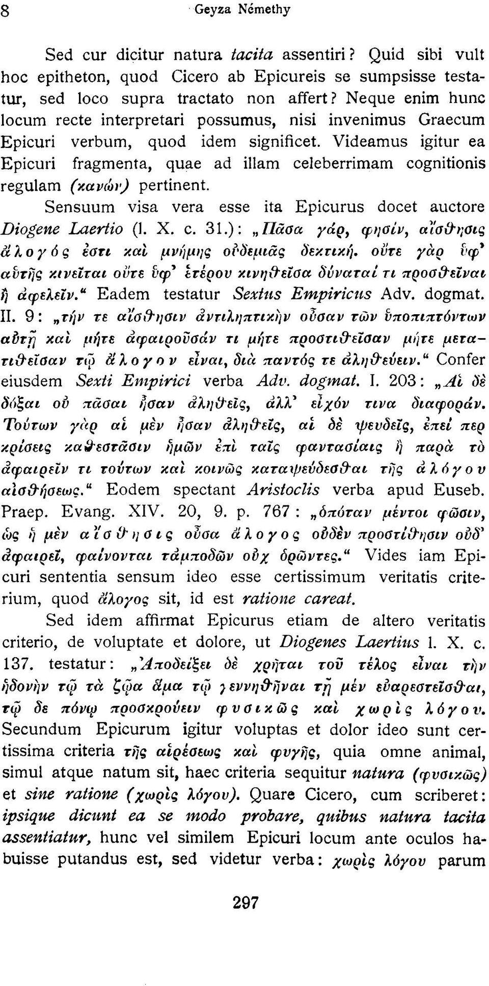 Videamus igitur ea Epicuri fragmenta, quae ad illám celeberrimam cognitionis regulám (κανών) pertinent. Sensuum visa vera esse ita Epicurus docet auctore Diogene Laertio (1. X. c. 31.