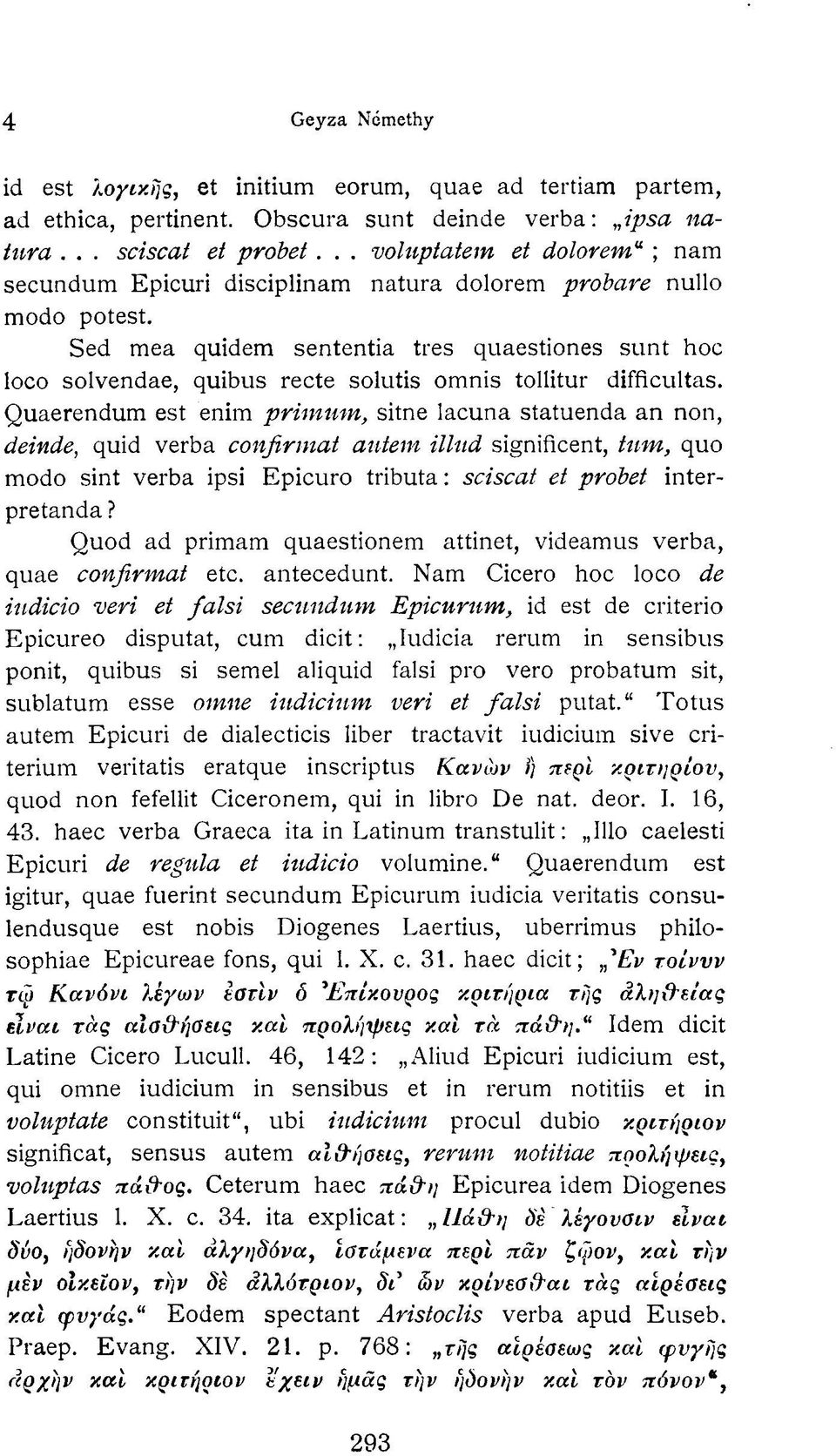 Sed mea quidem sententia tres quaestiones sunt hoc loco solvendae, quibus recte solutis omnis tollitur difficultas.