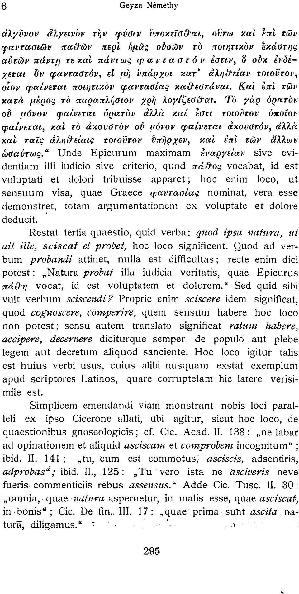 Τό γαρ όρατόν ου μόνον φαίνεται υρατόν αλλά και ϊστι τοιούτον όποιον φαίνεται, και τό άκουστόν ου μόνον φαίνεται άκουατόν, αλλ«και ταΐς άλη&είαις τοιούτον ύπηρχεν, και επί των άλλων ωσαύτως.