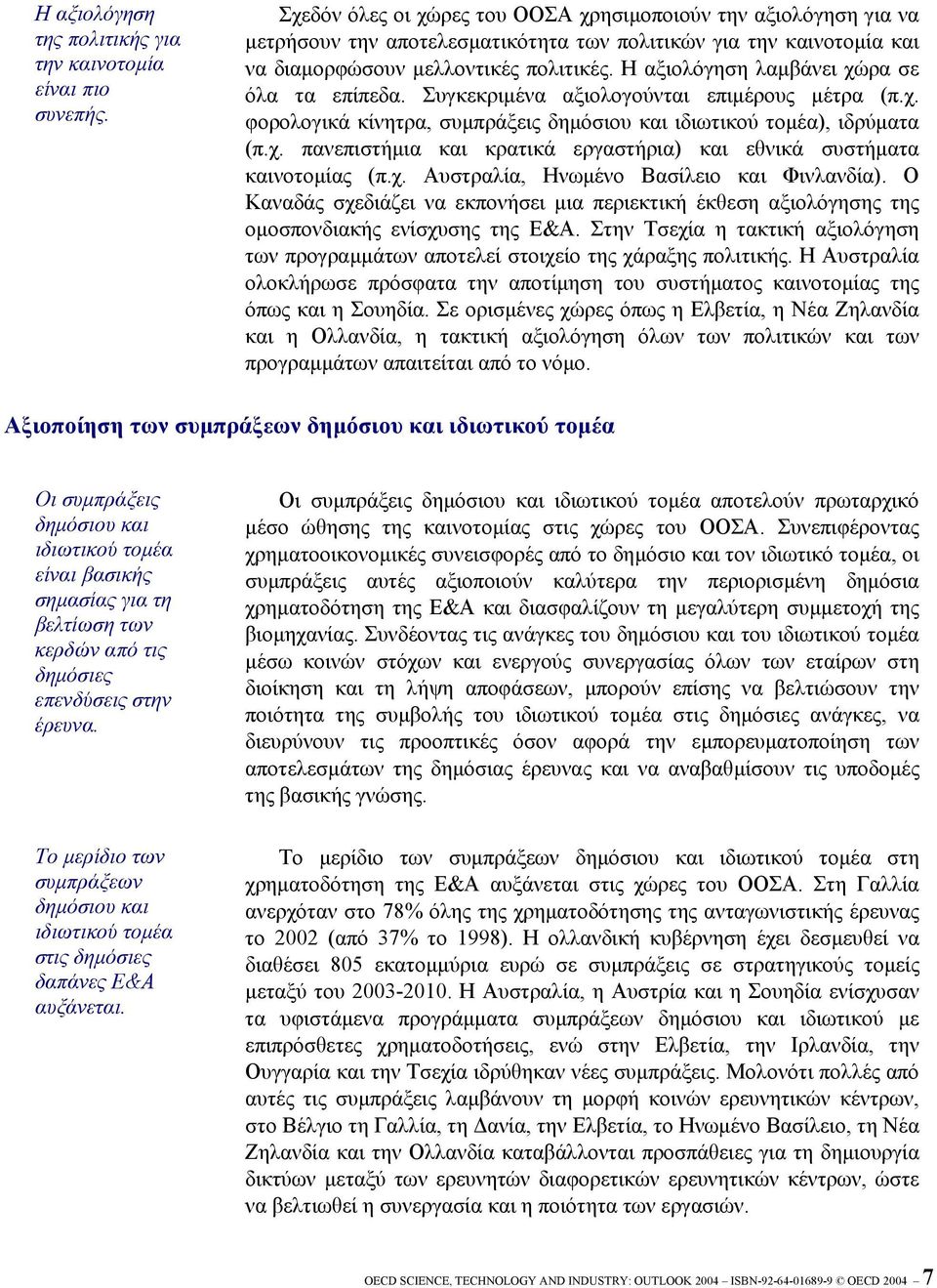 Η αξιολόγηση λαµβάνει χώρα σε όλα τα επίπεδα. Συγκεκριµένα αξιολογούνται επιµέρους µέτρα (π.χ. φορολογικά κίνητρα, συµπράξεις δηµόσιου και ιδιωτικού τοµέα), ιδρύµατα (π.χ. πανεπιστήµια και κρατικά εργαστήρια) και εθνικά συστήµατα καινοτοµίας (π.