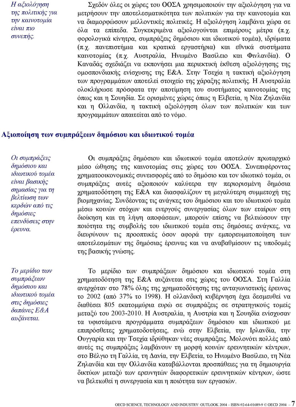 Η αξιολόγηση λαµβάνει χώρα σε όλα τα επίπεδα. Συγκεκριµένα αξιολογούνται επιµέρους µέτρα (π.χ. φορολογικά κίνητρα, συµπράξεις δηµόσιου και ιδιωτικού τοµέα), ιδρύµατα (π.χ. πανεπιστήµια και κρατικά εργαστήρια) και εθνικά συστήµατα καινοτοµίας (π.