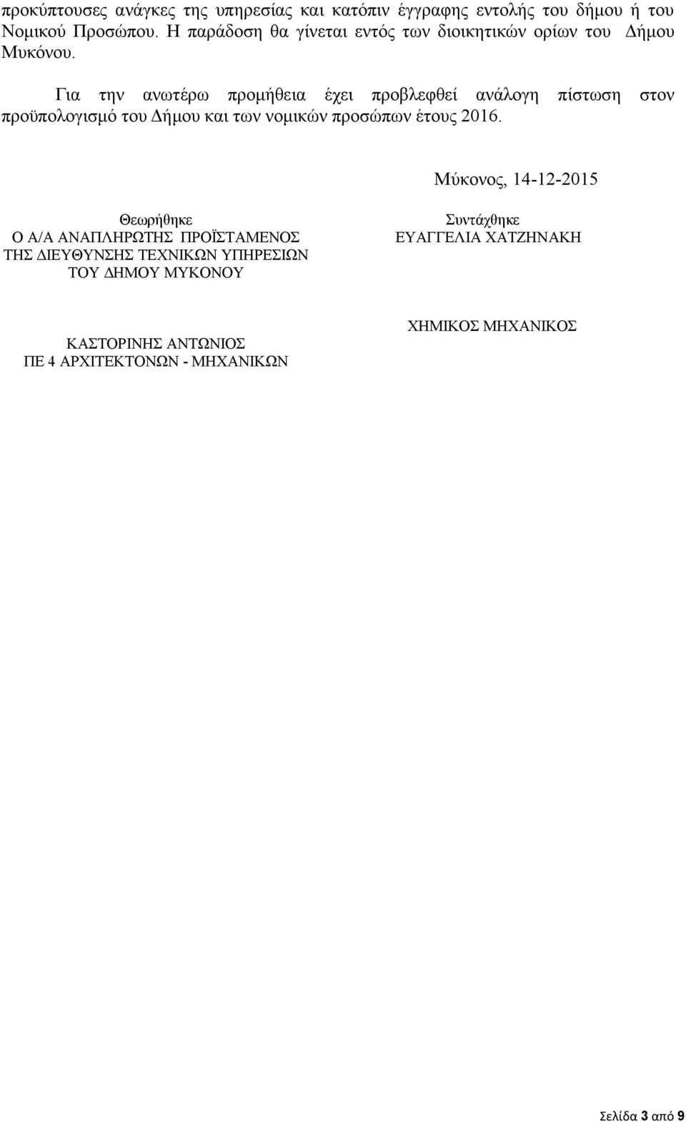 Για την ανωτέρω προμήθεια έχει προβλεφθεί ανάλογη πίστωση στον προϋπολογισμό του Δήμου και των νομικών προσώπων έτους 2016.