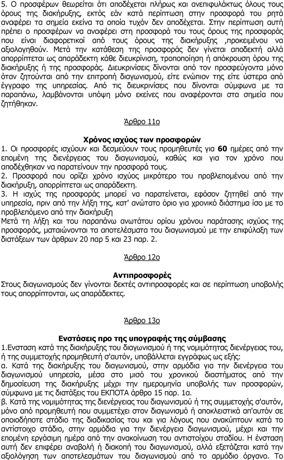 Μετά την κατάθεση της προσφοράς δεν γίνεται αποδεκτή αλλά απορρίπτεται ως απαράδεκτη κάθε διευκρίνιση, τροποποίηση ή απόκρουση όρου της διακήρυξης ή της προσφοράς.