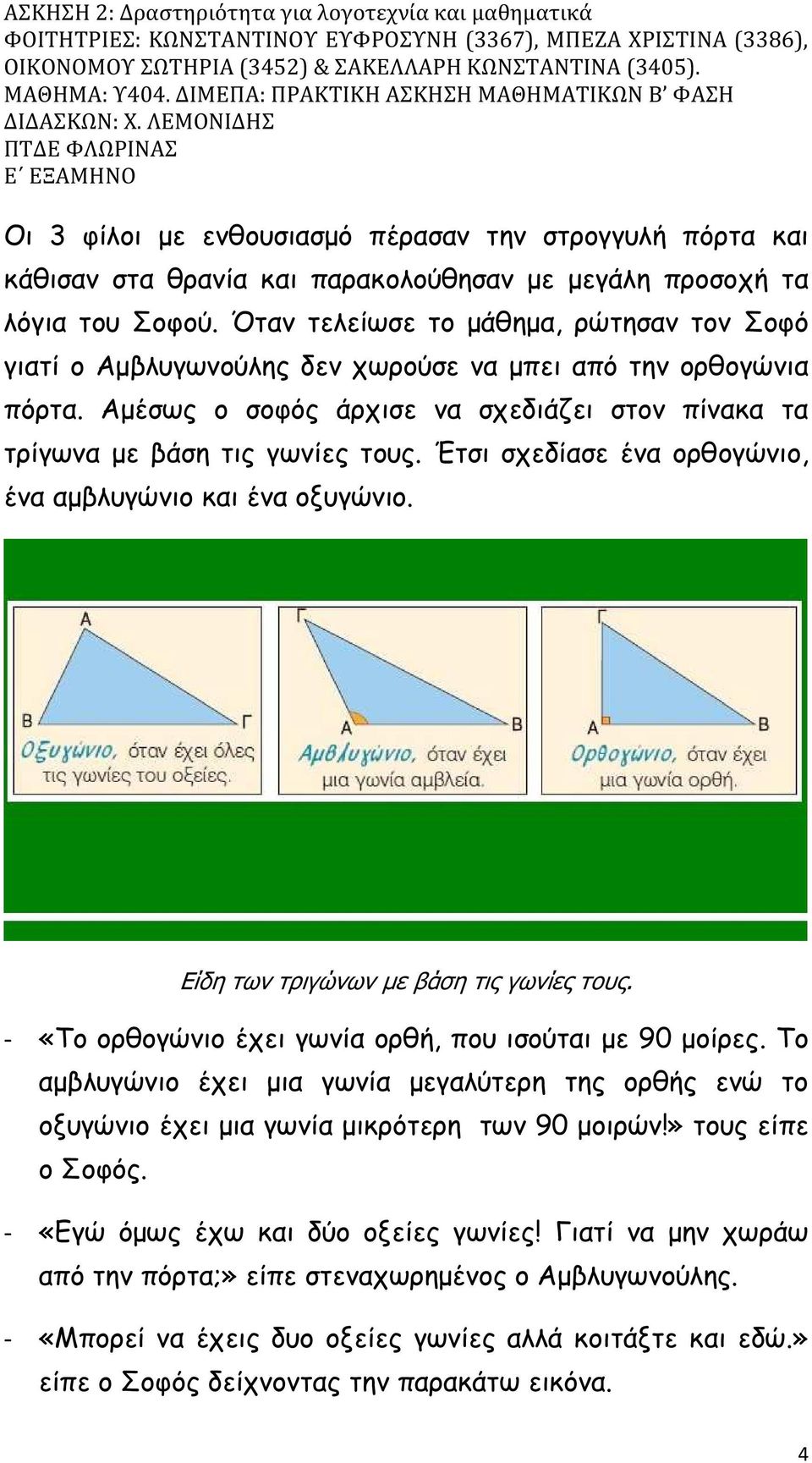 Έτσι σχεδίασε ένα ορθογώνιο, ένα αµβλυγώνιο και ένα οξυγώνιο. Είδη των τριγώνων µε βάση τις γωνίες τους. - «Το ορθογώνιο έχει γωνία ορθή, που ισούται µε 90 µοίρες.