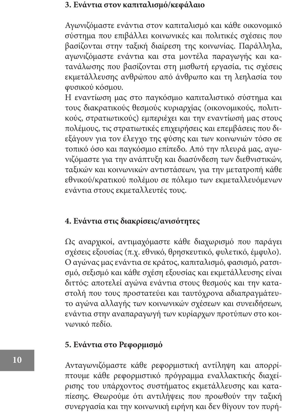 Η εναντίωση μας στο παγκόσμιο καπιταλιστικό σύστημα και τους διακρατικούς θεσμούς κυριαρχίας (οικονομικούς, πολιτικούς, στρατιωτικούς) εμπεριέχει και την εναντίωσή μας στους πολέμους, τις