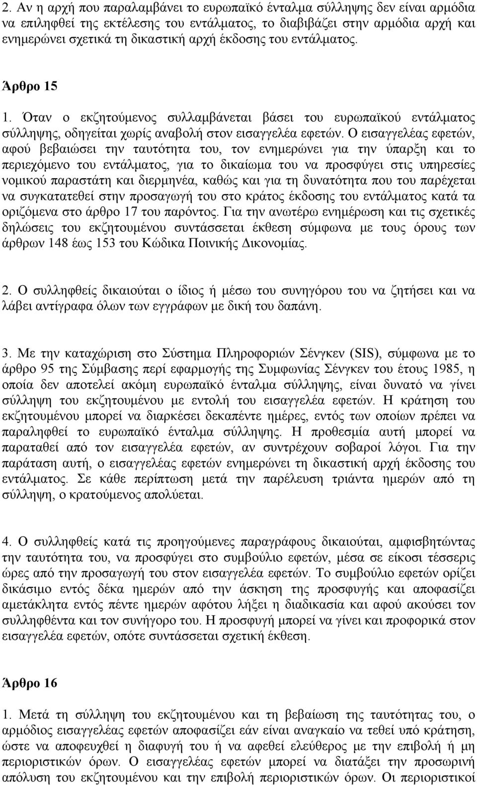 Ο εισαγγελέας εφετών, αφού βεβαιώσει την ταυτότητα του, τον ενημερώνει για την ύπαρξη και το περιεχόμενο του εντάλματος, για το δικαίωμα του να προσφύγει στις υπηρεσίες νομικού παραστάτη και