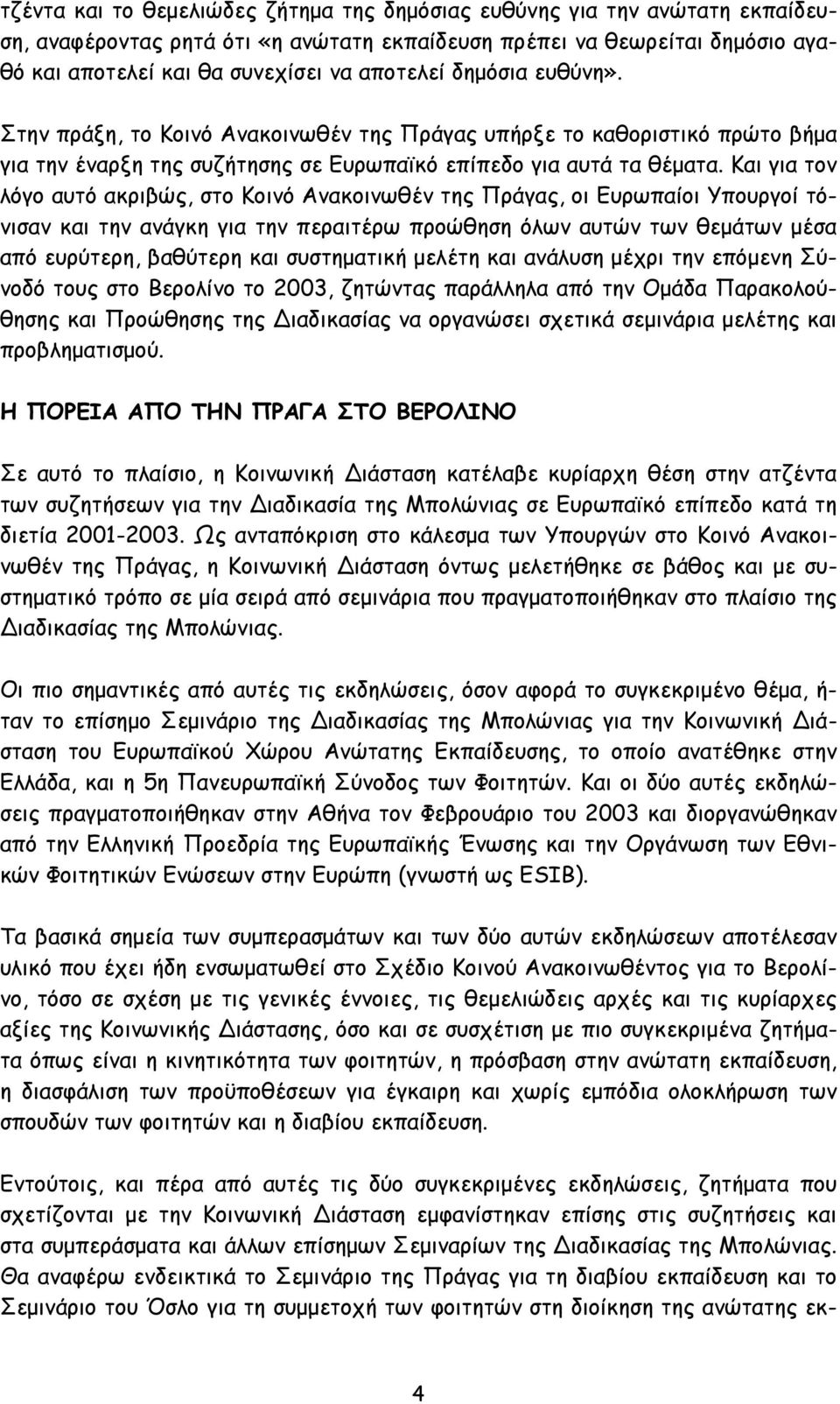 Και για τον λόγο αυτό ακριβώς, στο Κοινό Ανακοινωθέν της Πράγας, οι Ευρωπαίοι Υπουργοί τόνισαν και την ανάγκη για την περαιτέρω προώθηση όλων αυτών των θεμάτων μέσα από ευρύτερη, βαθύτερη και