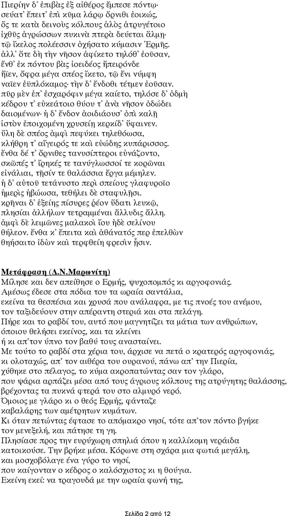 πῦρ µὲν ἐπ ἐσχαρόφιν µέγα καίετο, τηλόσε δ ὀδµὴ κέδρου τ εὐκεάτοιο θύου τ ἀνὰ νῆσον ὀδώδει δαιοµένων ἡ δ ἔνδον ἀοιδιάουσ ὀπὶ καλῇ ἱστὸν ἐποιχοµένη χρυσείῃ κερκίδ ὕφαινεν.