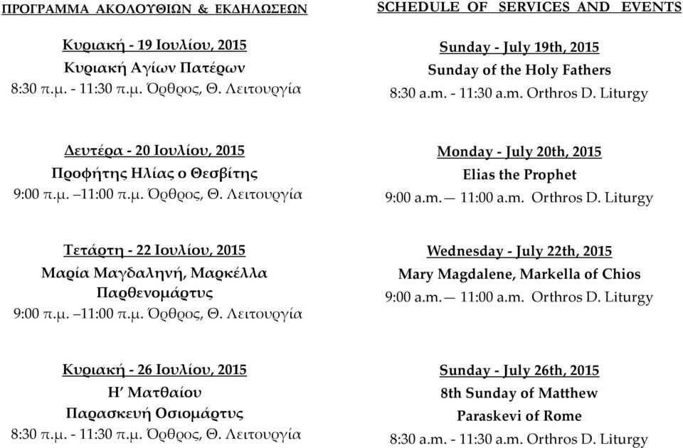 11:00 π.μ. Όρθρος, Θ. Λειτουργία Monday - July 20th, 2015 Elias the Prophet 9:00 a.m. 11:00 a.m. Orthros D. Liturgy Τετάρτη - 22 Ιουλίου, 2015 Μαρία Μαγδαληνή, Μαρκέλλα Παρθενομάρτυς 9:00 π.μ. 11:00 π.