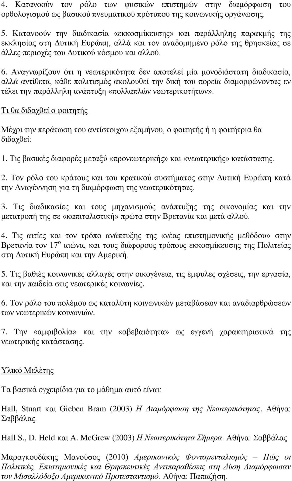 Αναγνωρίζουν ότι η νεωτερικότητα δεν αποτελεί μία μονοδιάστατη διαδικασία, αλλά αντίθετα, κάθε πολιτισμός ακολουθεί την δική του πορεία διαμορφώνοντας εν τέλει την παράλληλη ανάπτυξη «πολλαπλών