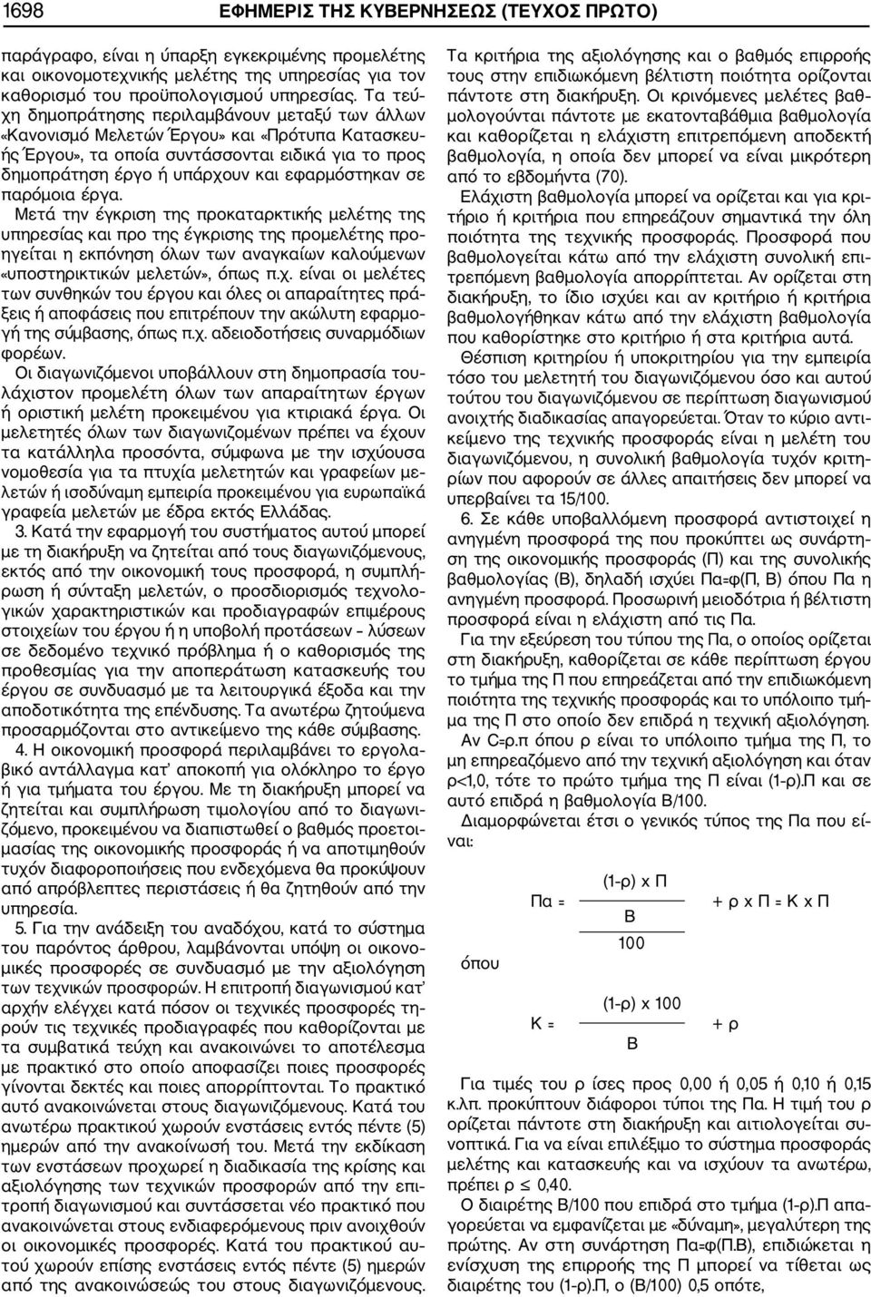 σε παρόμοια έργα. Μετά την έγκριση της προκαταρκτικής μελέτης της υπηρεσίας και προ της έγκρισης της προμελέτης προ ηγείται η εκπόνηση όλων των αναγκαίων καλούμενων «υποστηρικτικών μελετών», όπως π.χ.