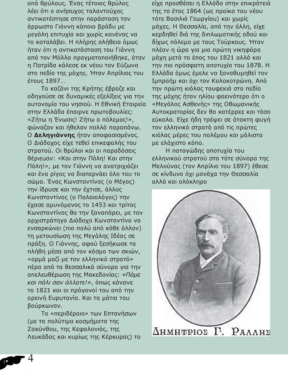 Ήταν Απρίλιος του έτους 1897 Το καζάνι της Κρήτης έβραζε και οδηγούσε σε δυναμικές εξελίξεις για την αυτονομία του νησιού. Η Εθνική Εταιρεία στην Ελλάδα έπαιρνε πρωτοβουλίες: «Ζήτω η Ένωσις!