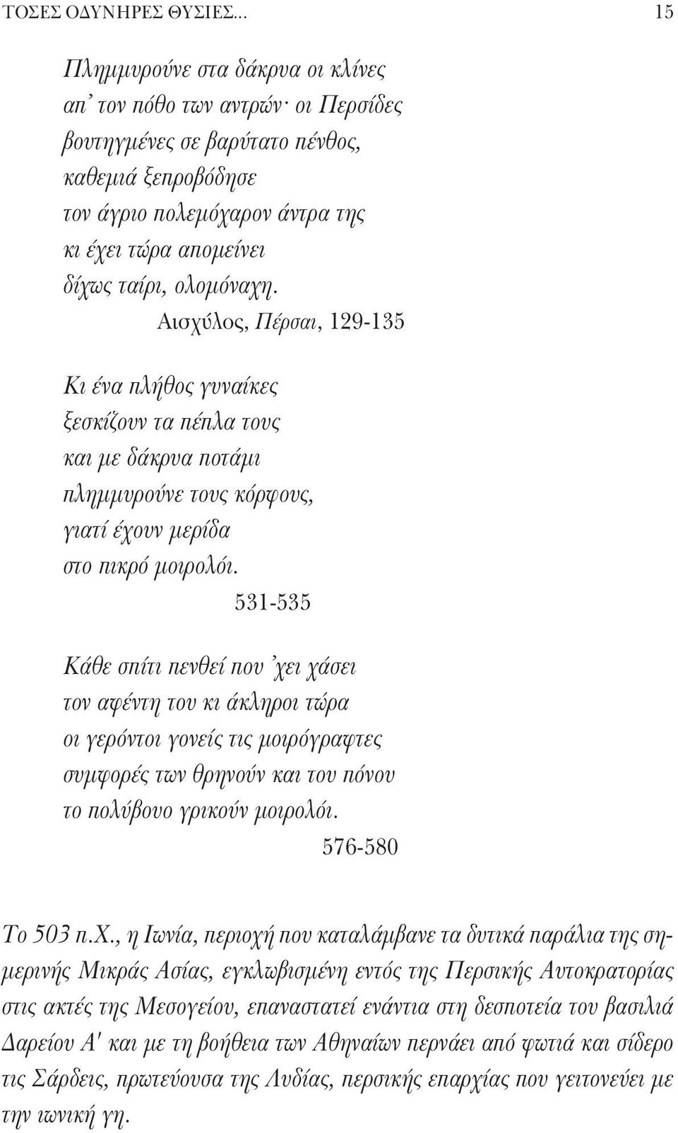 ολομόναχη. Αισχύλος, Πέρσαι, 129-135 Κι ένα πλήθος γυναίκες ξεσκίζουν τα πέπλα τους και με δάκρυα ποτάμι πλημμυρούνε τους κόρφους, γιατί έχουν μερίδα στο πικρό μοιρολόι.