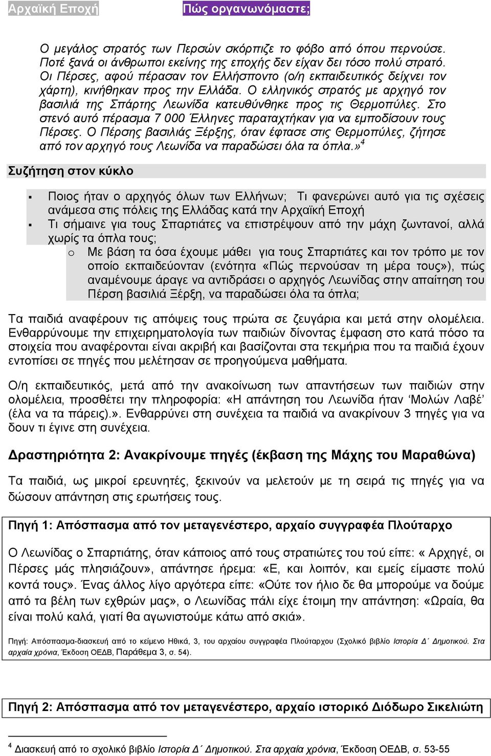 Στο στενό αυτό πέρασμα 7 000 Έλληνες παραταχτήκαν για να εμποδίσουν τους Πέρσες. Ο Πέρσης βασιλιάς Ξέρξης, όταν έφτασε στις Θερμοπύλες, ζήτησε από τον αρχηγό τους Λεωνίδα να παραδώσει όλα τα όπλα.