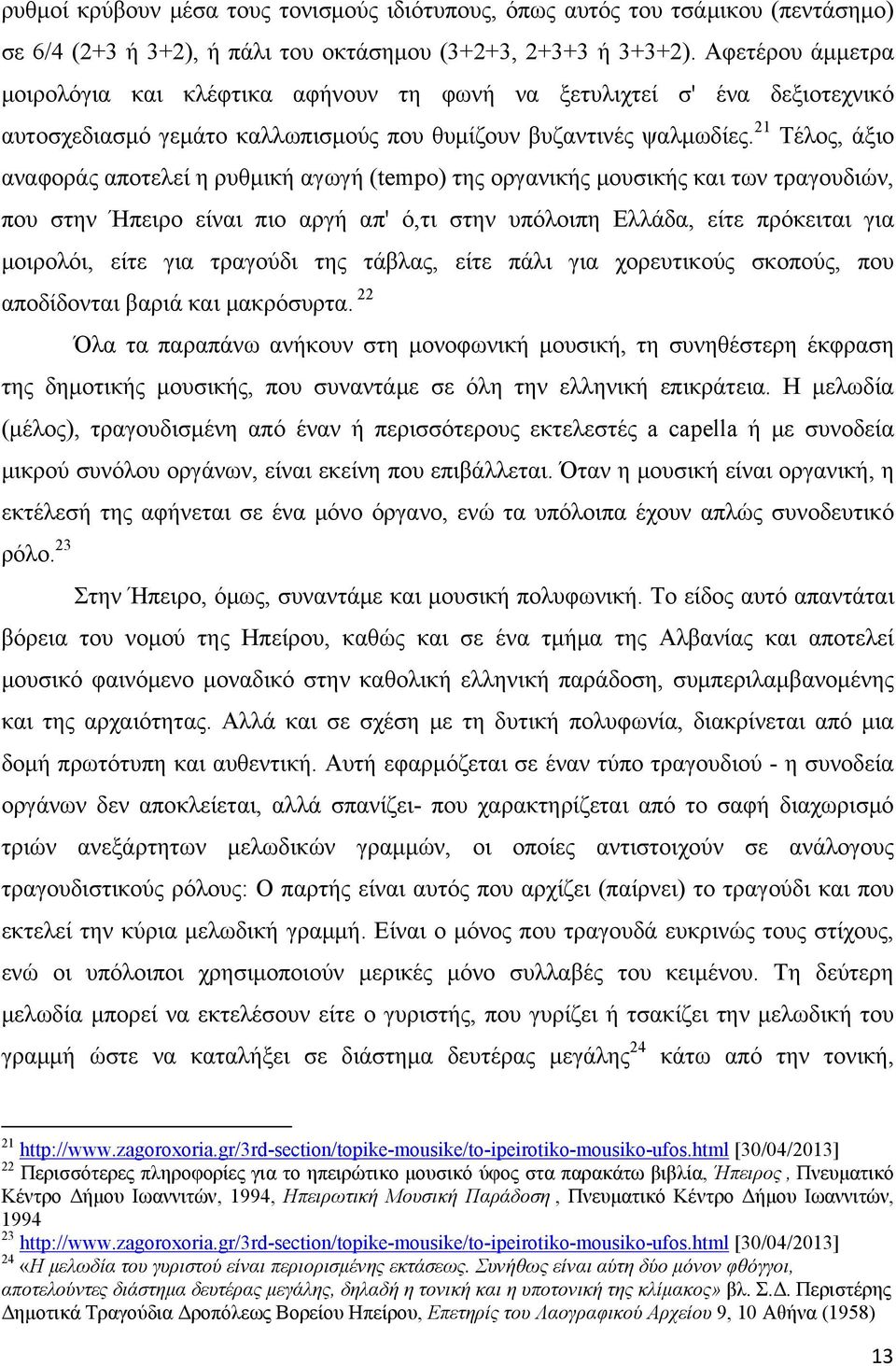 Αφετέρου άμμετρα μοιρολόγια και κλέφτικα αφήνουν τη φωνή να ξετυλιχτεί σ' ένα δεξιοτεχνικό αυτοσχεδιασμό γεμάτο καλλωπισμούς που θυμίζουν βυζαντινές ψαλμωδίες.