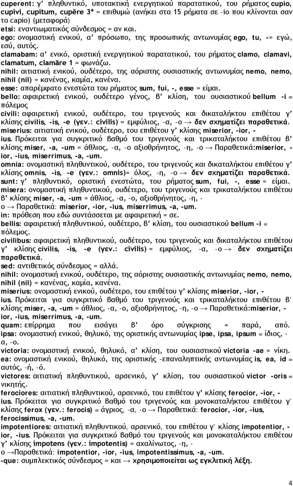 clamabam: α ενικό, οριστική ενεργητικού παρατατικού, του ρήματος clamo, clamavi, clamatum, clamāre 1 = φωνάζω.