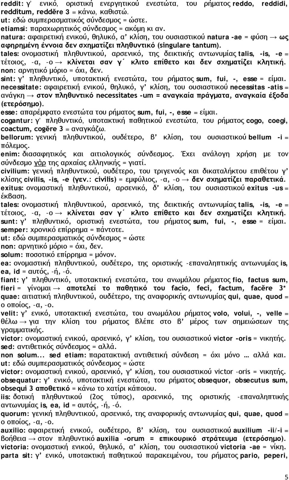 tales: ονομαστική πληθυντικού, αρσενικό, της δεικτικής αντωνυμίας talis, -is, -e = τέτοιος, -α, -ο κλίνεται σαν γ κλιτο επίθετο και δεν σχηματίζει κλητική. non: αρνητικό μόριο = όχι, δεν.