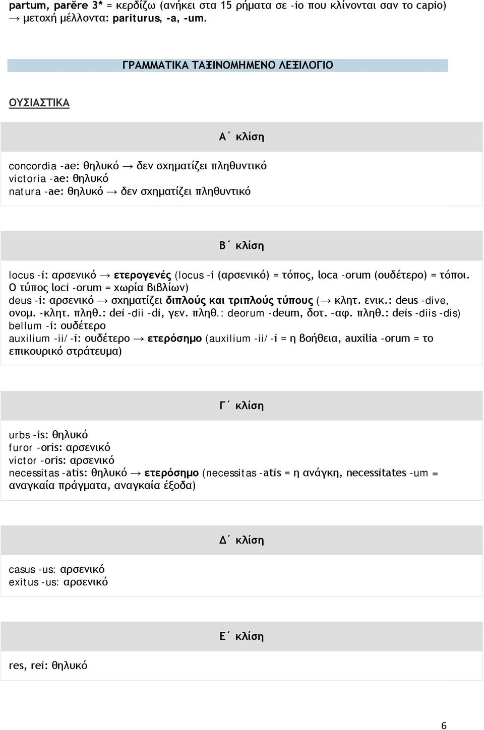 ετερογενές (locus -i (αρσενικό) = τόπος, loca -orum (ουδέτερο) = τόποι. Ο τύπος loci -orum = χωρία βιβλίων) deus -i: αρσενικό σχηματίζει διπλούς και τριπλούς τύπους ( κλητ. ενικ.: deus -dive, ονομ.