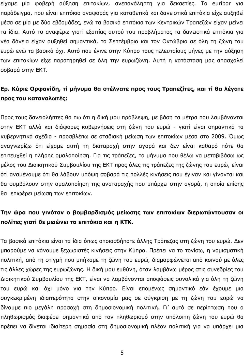 ίδια. Αυτό το αναφέρω γιατί εξαιτίας αυτού του προβλήματος τα δανειστικά επιτόκια για νέα δάνεια είχαν αυξηθεί σημαντικά, το Σεπτέμβριο και τον Οκτώβριο σε όλη τη ζώνη του ευρώ ενώ τα βασικά όχι.